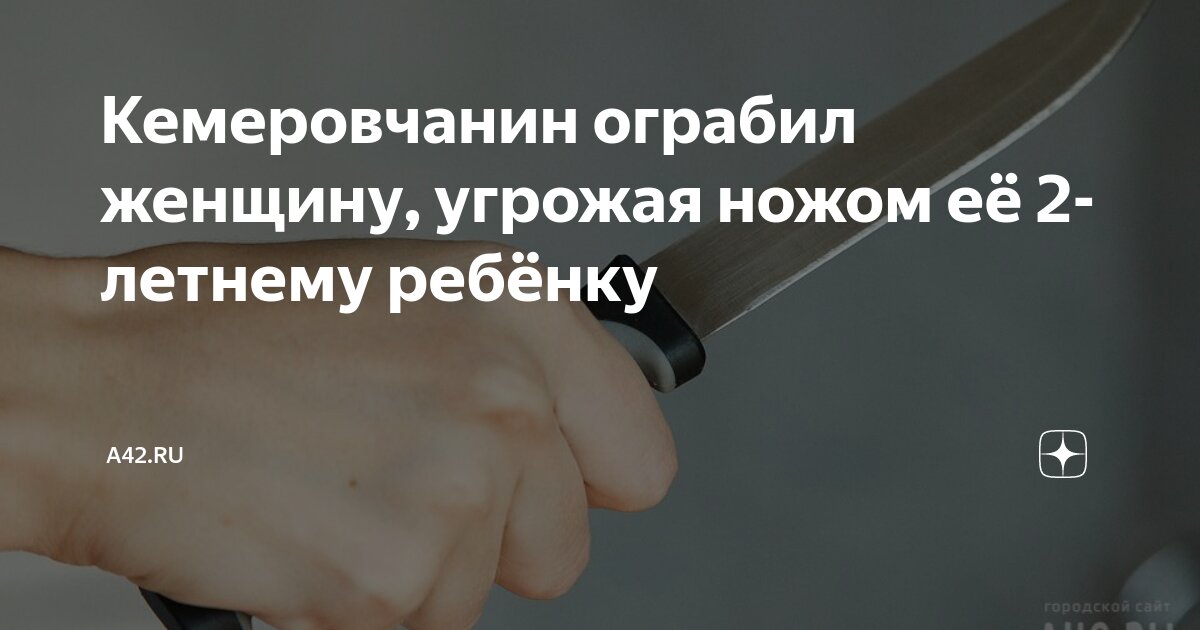 Кемеровчанин ограбил женщину, угрожая ножом её 2-летнему ребёнку | A42 ...