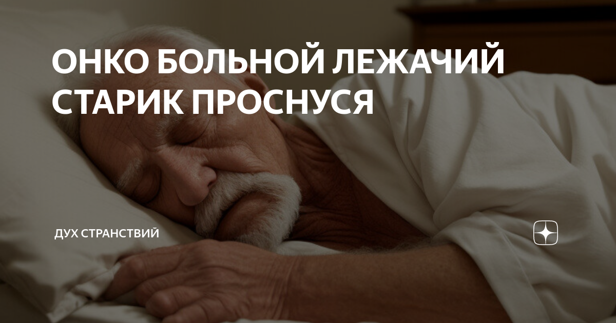 ОНКО БОЛЬНОЙ ЛЕЖАЧИЙ СТАРИК ПРОСНУСЯ | ДУХ СТРАНСТВИЙ | Дзен