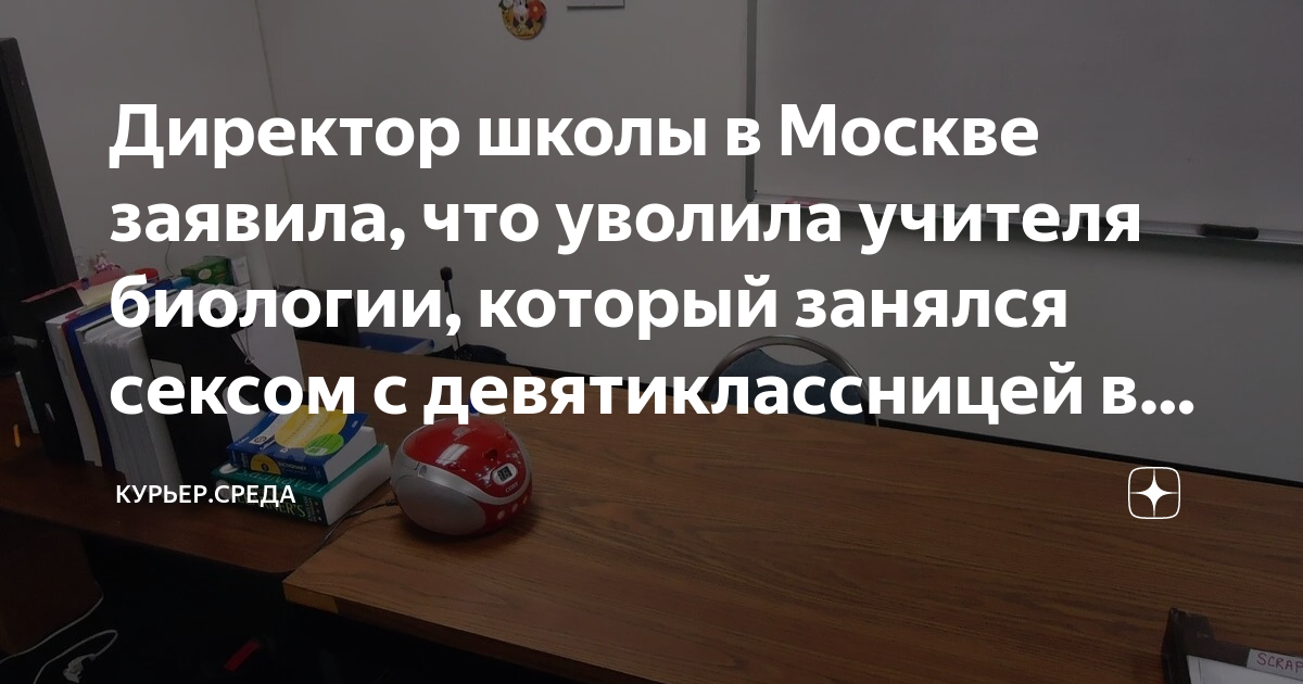 Директор школы в Москве заявила, что уволила учителя биологии, который ...