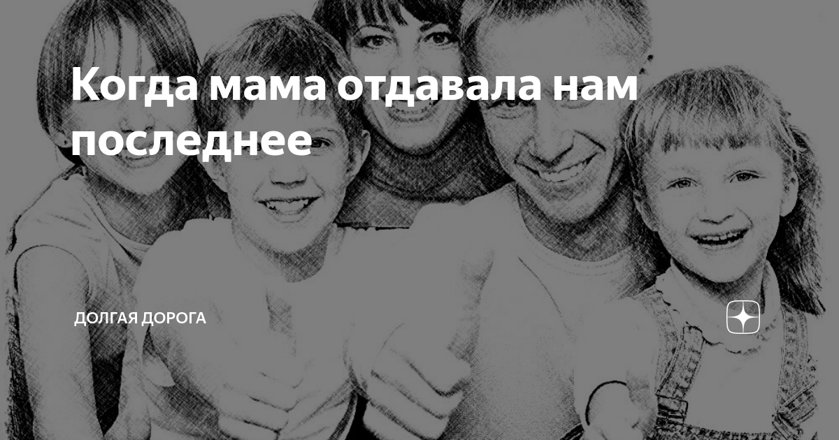 Когда мама отдавала нам последнее | Долгая дорога | Дзен