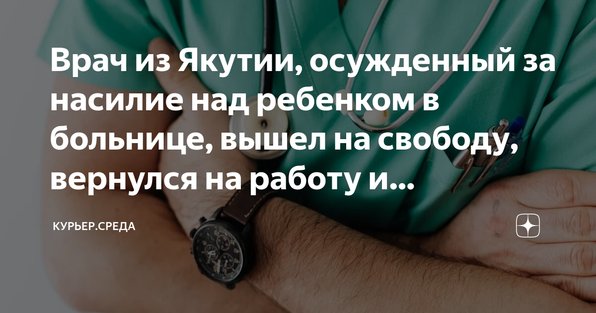 Врач из Якутии, осужденный за насилие над ребенком в больнице, вышел на