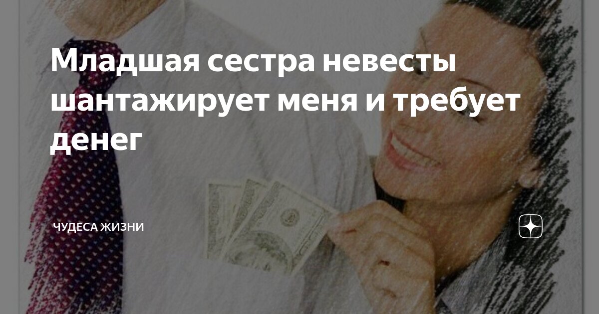 Младшая сестра невесты шантажирует меня и требует денег | Чудеса жизни