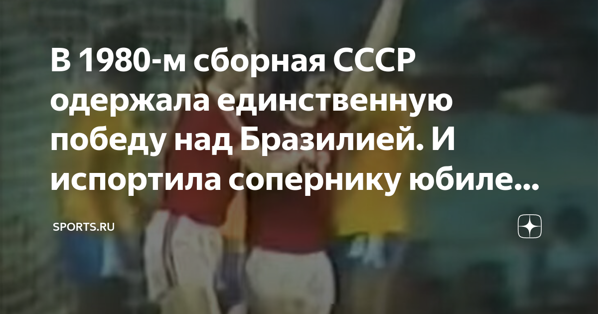 В 1980-м сборная СССР одержала единственную победу над Бразилией. И ...
