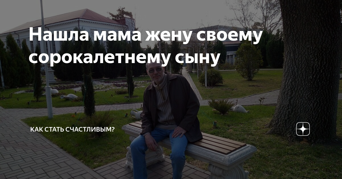 Нашла мама жену своему сорокалетнему сыну | Как стать счастливым? | Дзен