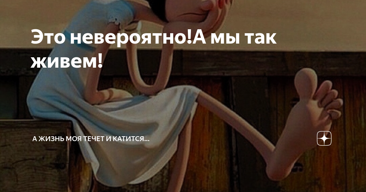 Это невероятно!А мы так живем! | А жизнь моя течет и катится... | Дзен