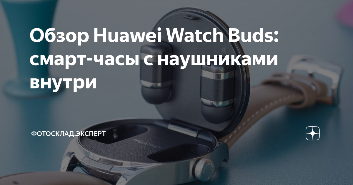 Обзор Huawei Watch Buds: смарт-часы с наушниками внутри | Фотосклад ...