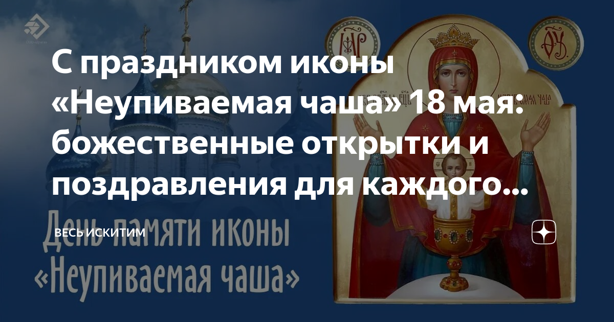 Неупиваемая чаша икона празднование. Икона неупиваемая чаша 18 мая. С днём иконы божьей матери неупиваемая чаша. Икона божией матери неупиваемая чаша. День неупиваемой чаши 18 мая.