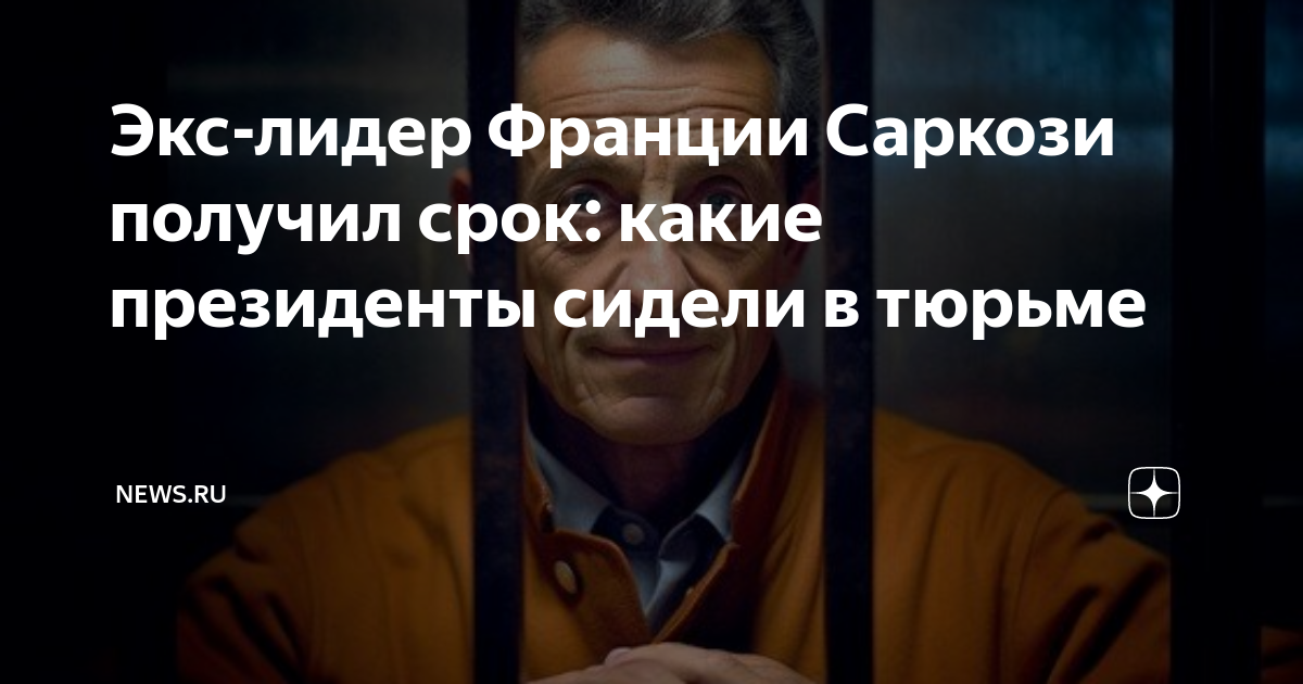 Экс-лидер Франции Саркози получил срок: какие президенты сидели в ...