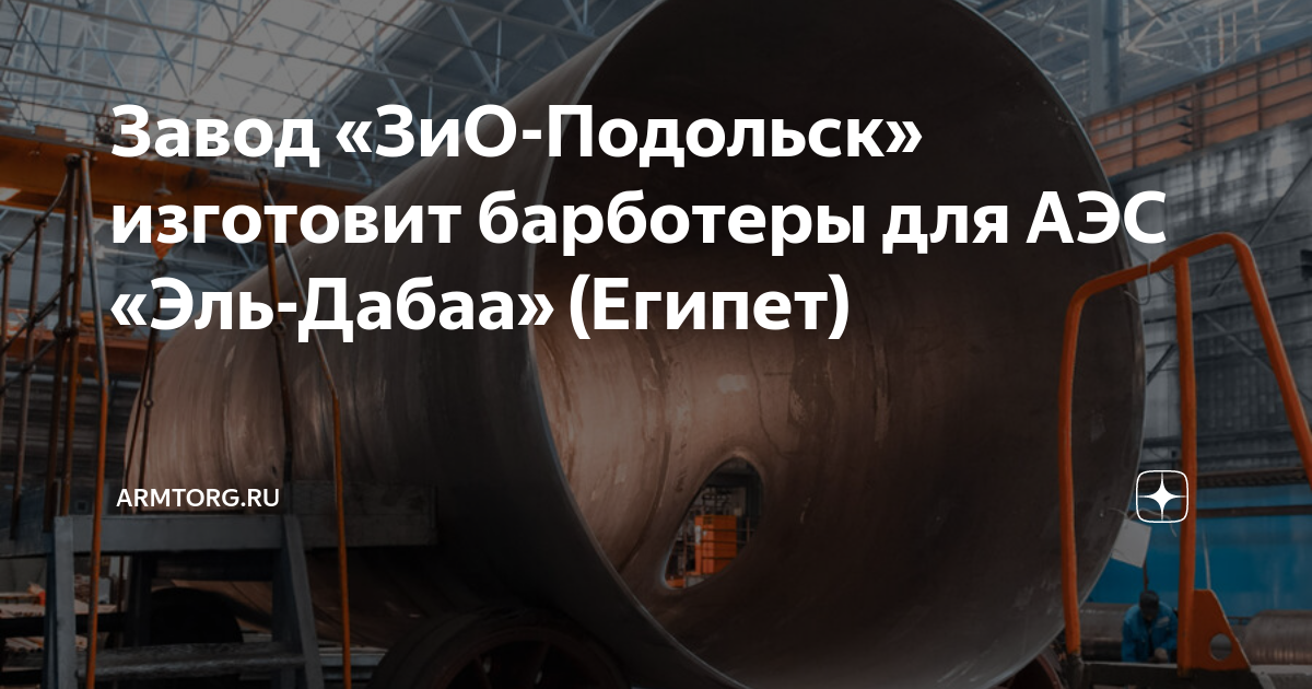 Завод «ЗиО-Подольск» изготовит барботеры для АЭС «Эль-Дабаа» (Египет