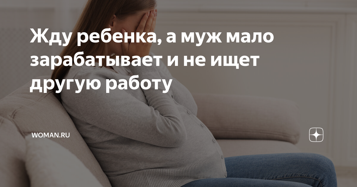 Жду ребенка, а муж мало зарабатывает и не ищет другую работу | Womanru