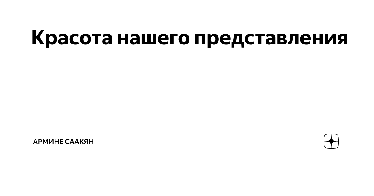 Красота нашего представления | Армине Саакян | Дзен