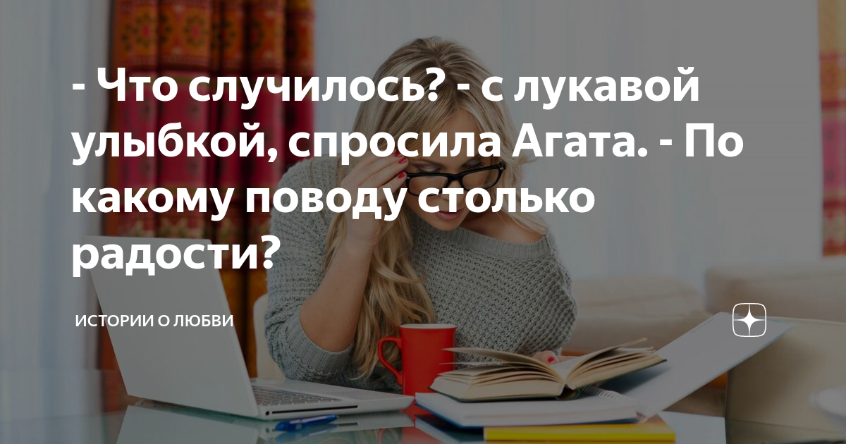- Что случилось? - с лукавой улыбкой, спросила Агата. - По какому ...