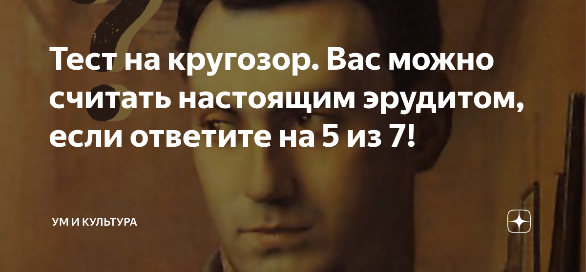 Тест на кругозор. Вас можно считать настоящим эрудитом, если ответите ...