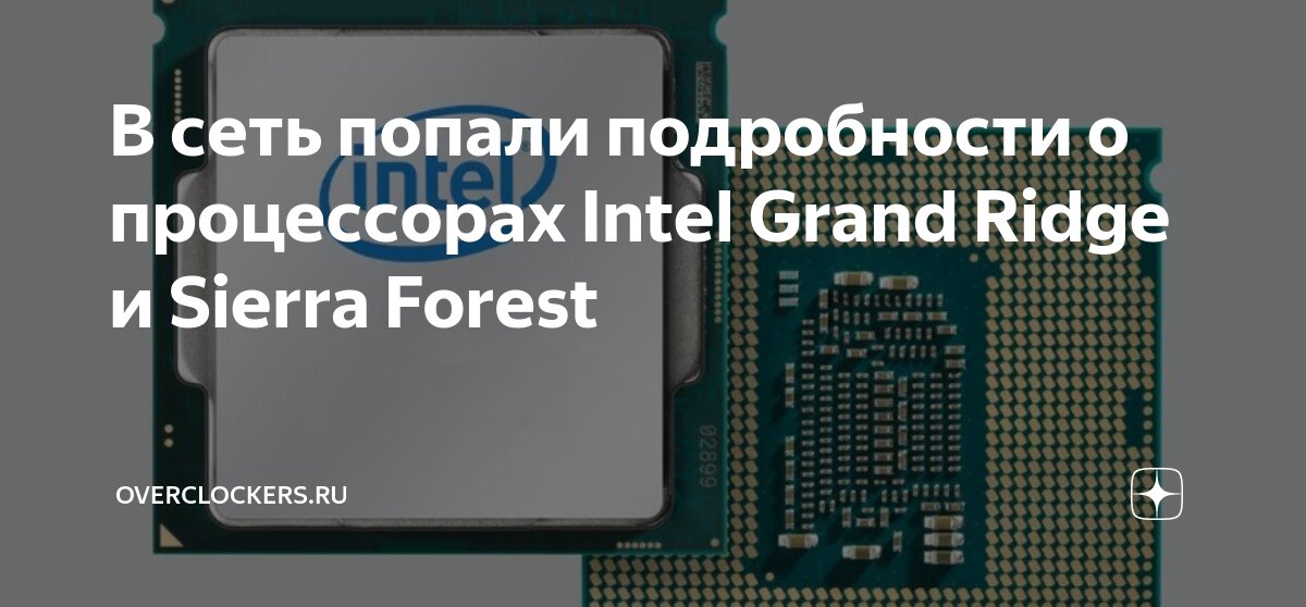 В сеть попали подробности о процессорах Intel Grand Ridge и Sierra ...