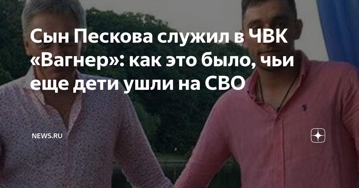Сын Пескова служил в ЧВК «Вагнер»: как это было, чьи еще дети ушли на ...