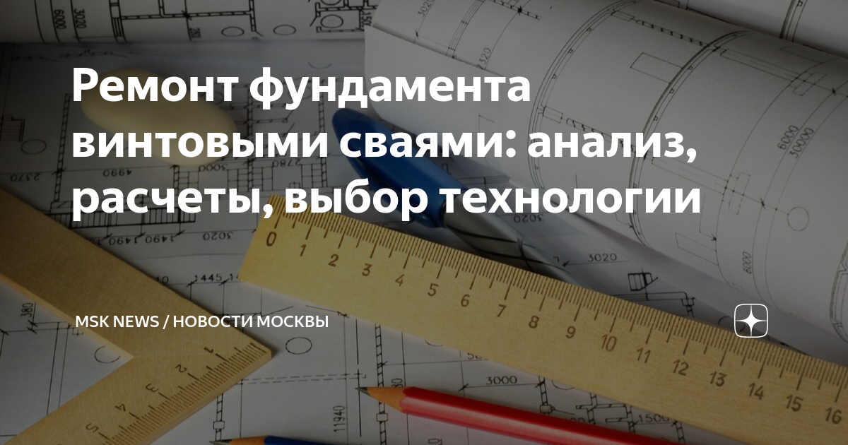 Ремонт фундамента винтовыми сваями: анализ, расчеты, выбор технологии ...