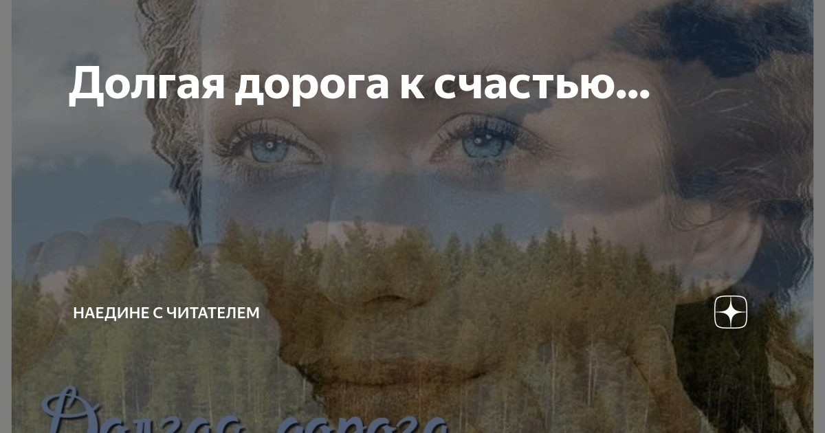 Долгая дорога к счастью... | Наедине с читателем | Дзен