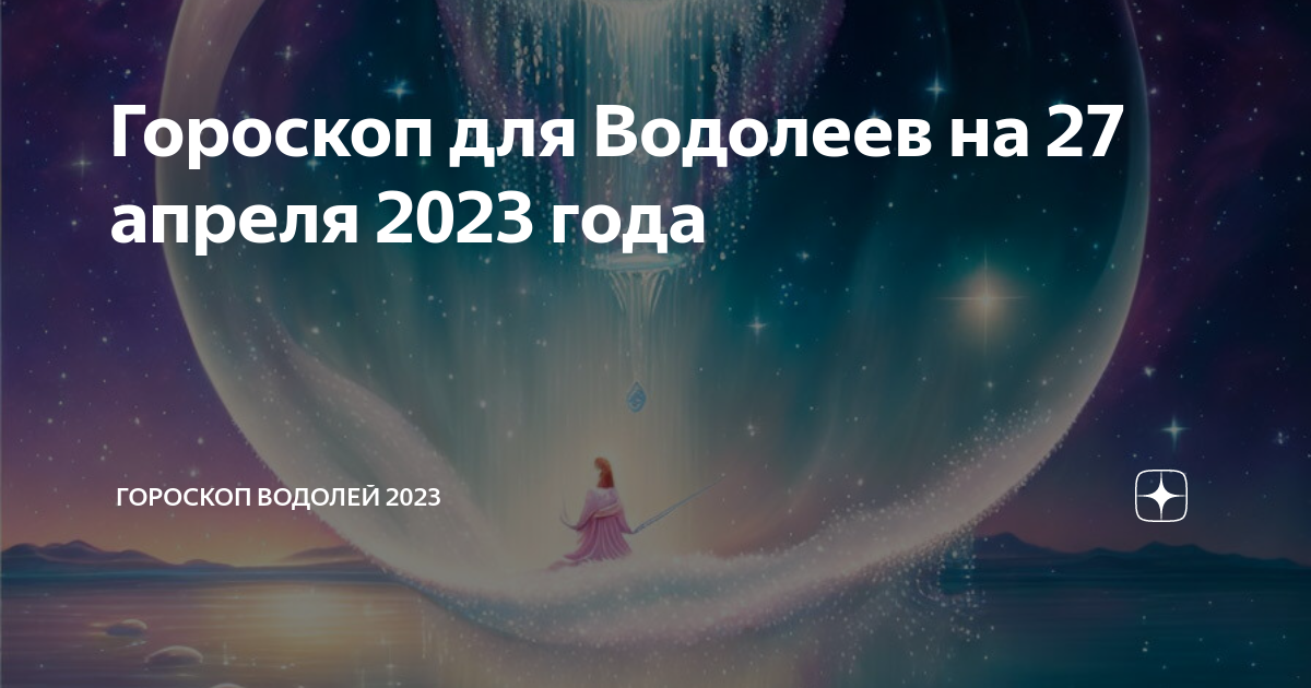 Гороскоп водолея 2023 год. Водолей астрология на апрель 2023 года. Гороскоп на 27 апреля 2023. Водолей даты по гороскопу. Гороскоп на 27 апреля 2023 года для Водолея.