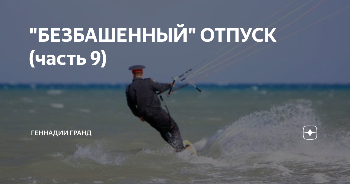 "БЕЗБАШЕННЫЙ" ОТПУСК (часть 9) | Геннадий Гранд | Дзен
