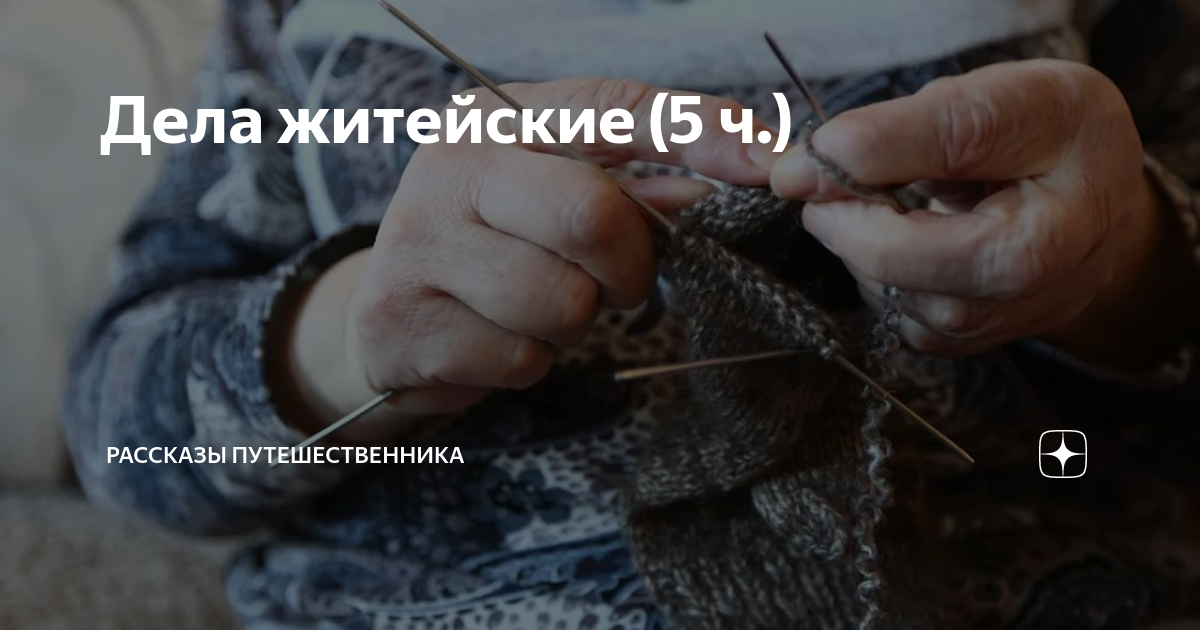 Дела житейские (5 ч.) | Рассказы путешественника | Дзен