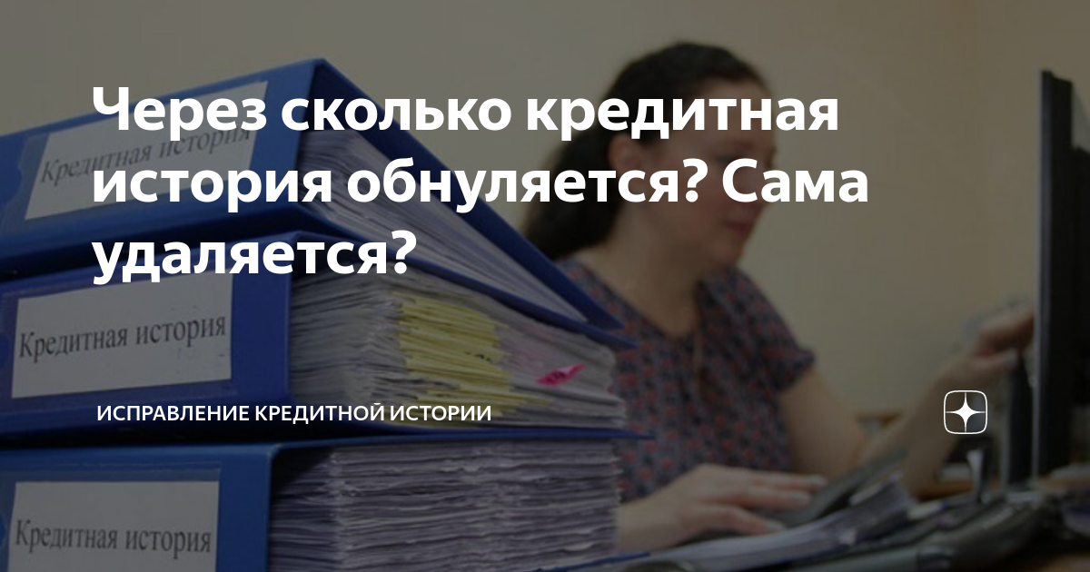 Через сколько кредитная история обнуляется? Сама удаляется ...