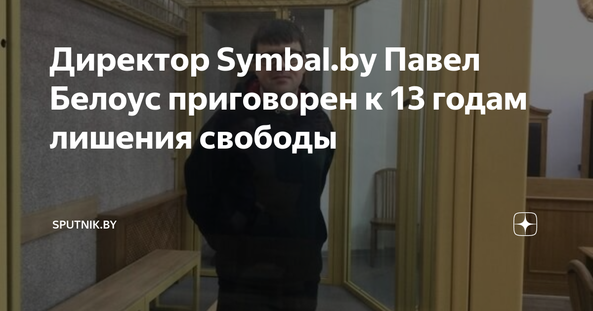 Директор Symbal.by Павел Белоус приговорен к 13 годам лишения свободы ...