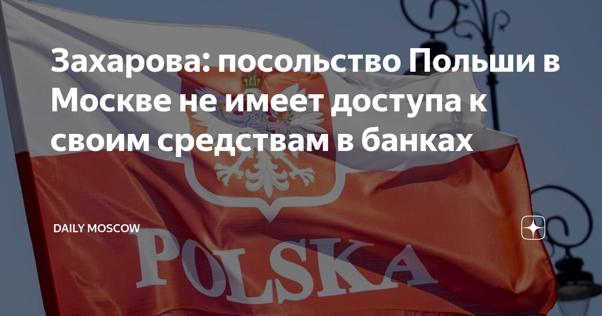 Захарова: посольство Польши в Москве не имеет доступа к своим средствам ...
