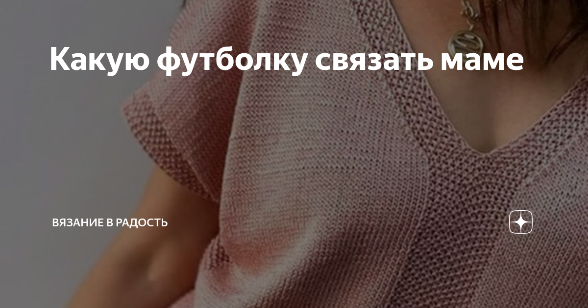 Какую футболку связать маме | Вязание в радость | Дзен
