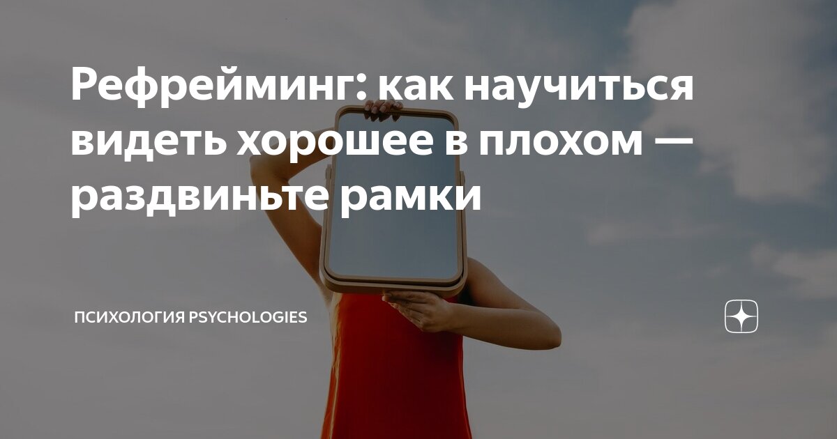 Рефрейминг: как научиться видеть хорошее в плохом — раздвиньте рамки ...