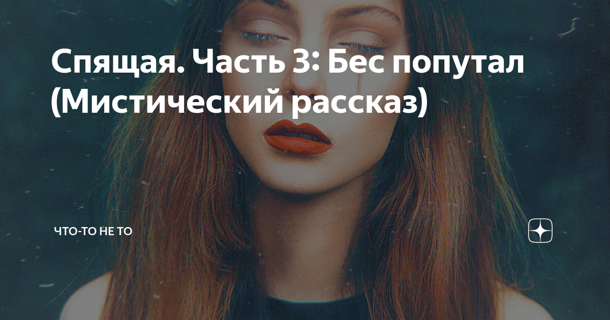 Спящая. Часть 3: Бес попутал (Мистический рассказ) | Что-то не то | Дзен