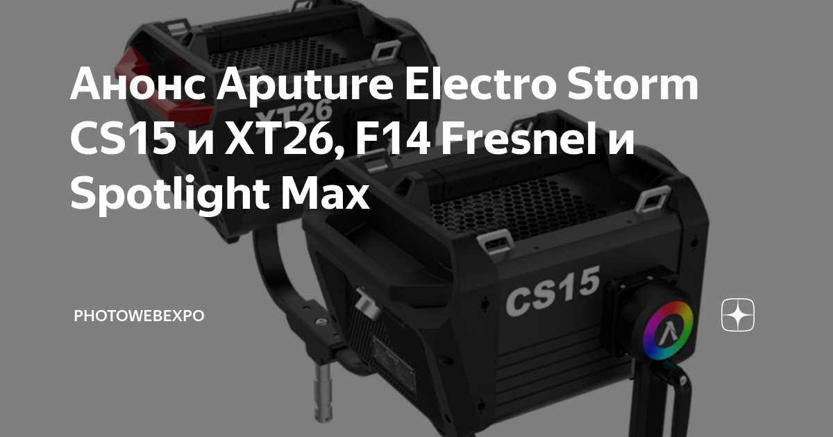Анонс Aputure Electro Storm CS15 и XT26, F14 Fresnel и Spotlight Max