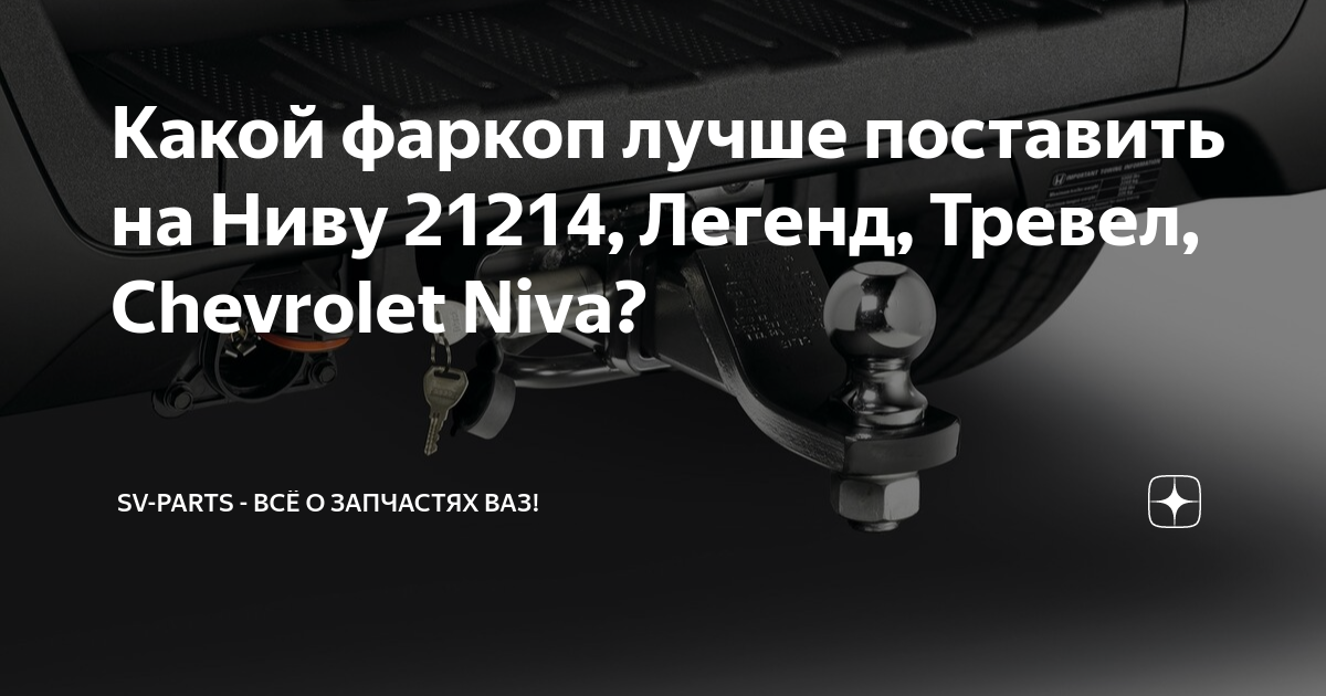 Какой фаркоп лучше поставить на Ниву 21214, Легенд, Тревел, Chevrolet ...