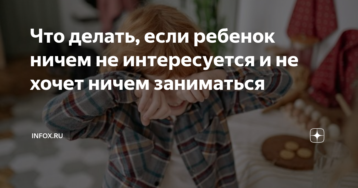 Что делать, если ребенок ничем не интересуется и не хочет ничем заниматься | ntvplus-taganrog.ru | Дзен