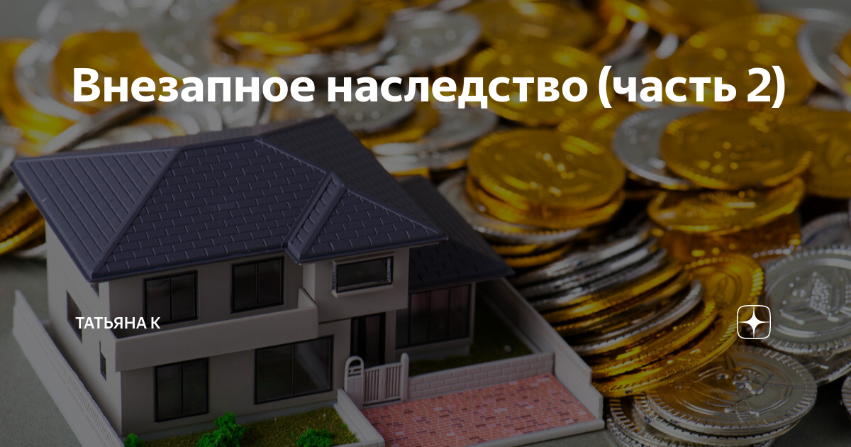 Внезапное наследство (часть 2) | Татьяна к | Дзен