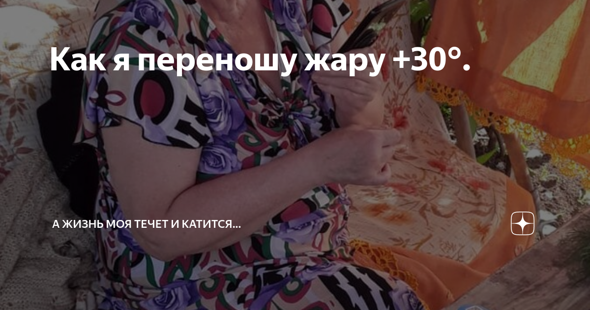 Как я переношу жару +30°. | А жизнь моя течет и катится... | Дзен