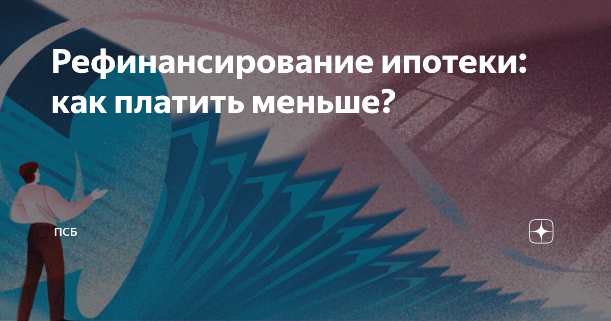 Рефинансирование ипотеки: как платить меньше? | ПСБ | Дзен