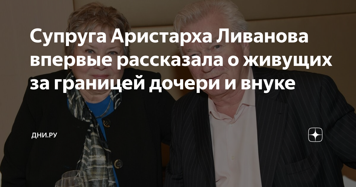 Супруга Аристарха Ливанова впервые рассказала о живущих за границей ...