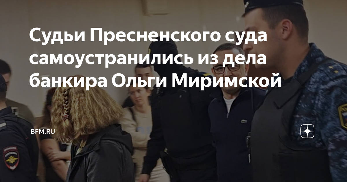 Судьи Пресненского суда самоустранились из дела банкира Ольги Миримской ...