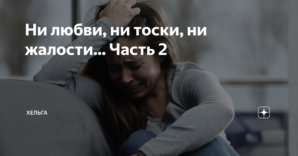 Ни любви, ни тоски, ни жалости... Часть 2 | Хельга | Дзен