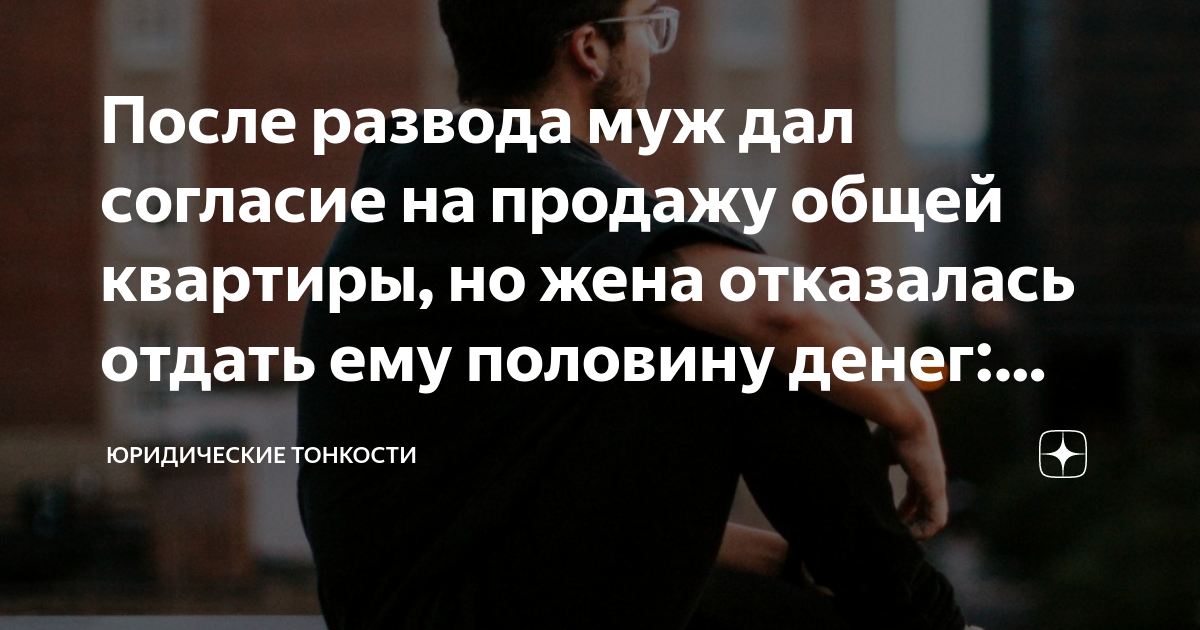 После развода муж дал согласие на продажу общей квартиры, но жена ...