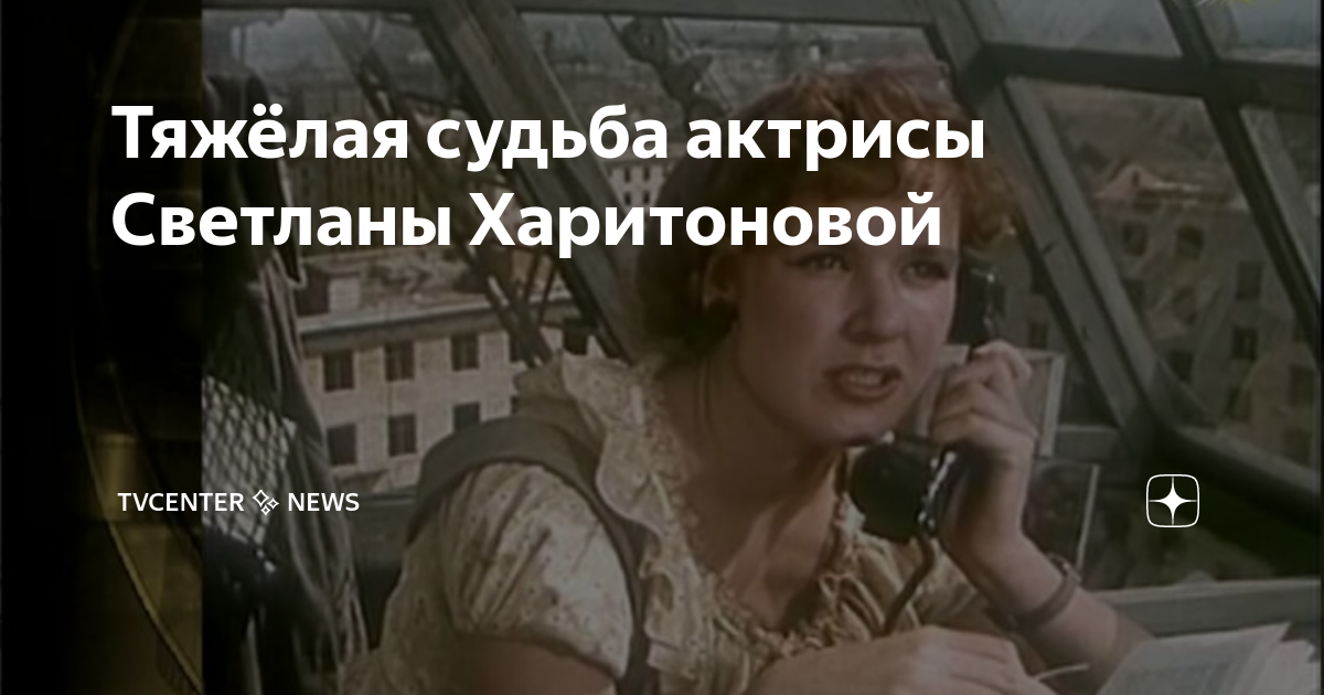 Трагическая судьба Светланы Харитоновой: Почему известная актриса по актеры кино