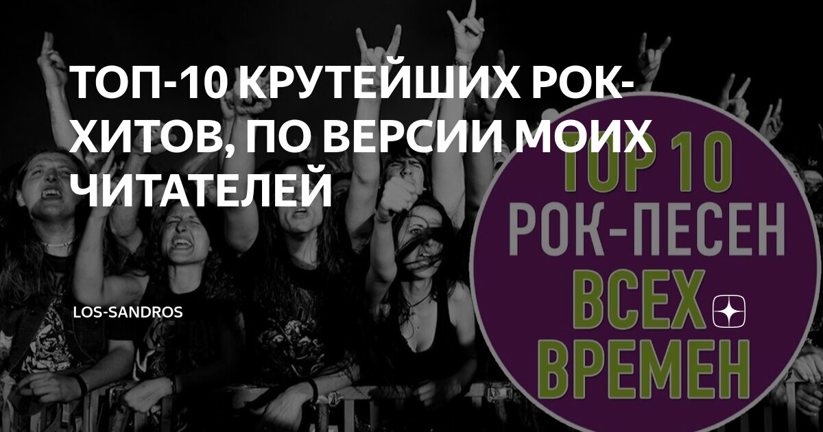 ТОП-10 КРУТЕЙШИХ РОК-ХИТОВ, ПО ВЕРСИИ МОИХ ЧИТАТЕЛЕЙ | LOS-SANDROS | Дзен