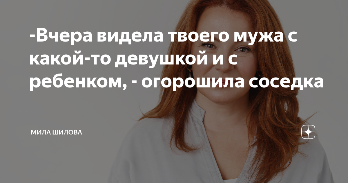 -Вчера видела твоего мужа с какой-то девушкой и с ребенком, - огорошила ...