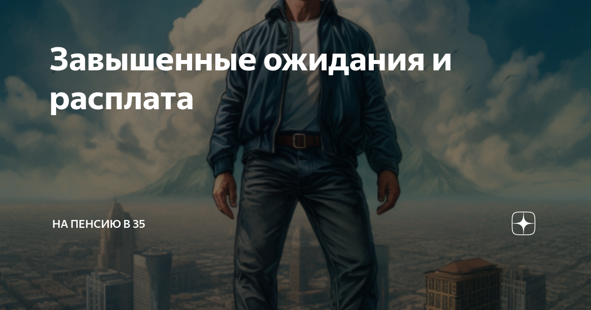 Завышенные ожидания и расплата | На пенсию в 35 | Дзен