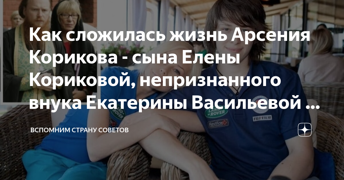 Как сложилась жизнь Арсения Корикова - сына Елены Кориковой ...