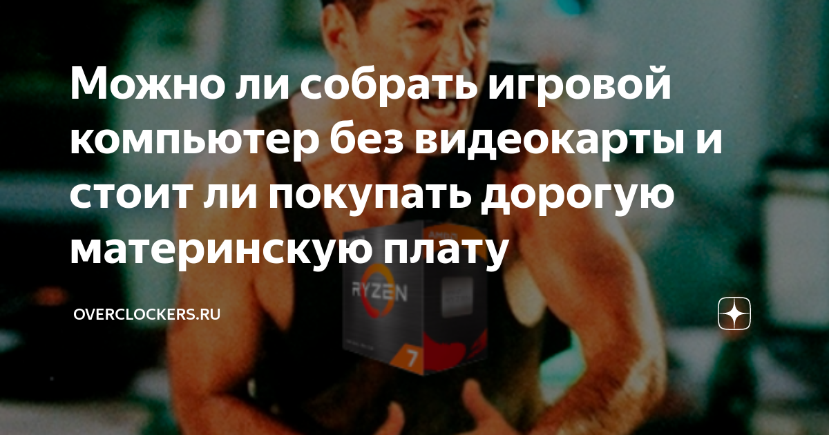 Можно ли собрать игровой компьютер без видеокарты и стоит ли покупать ...