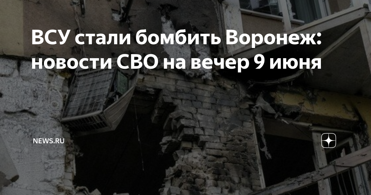 ВСУ стали бомбить Воронеж: новости СВО на вечер 9 июня | NEWS.ru | Дзен