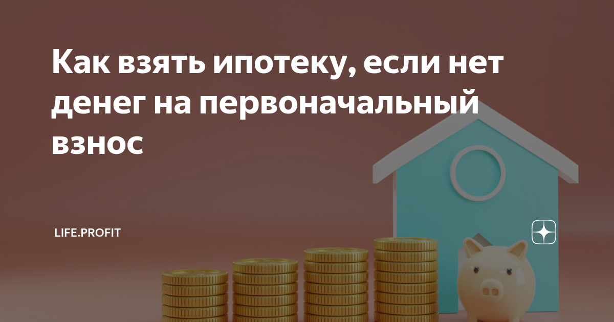 Как взять ипотеку, если нет денег на первоначальный взнос | Life.Profit |  Дзен