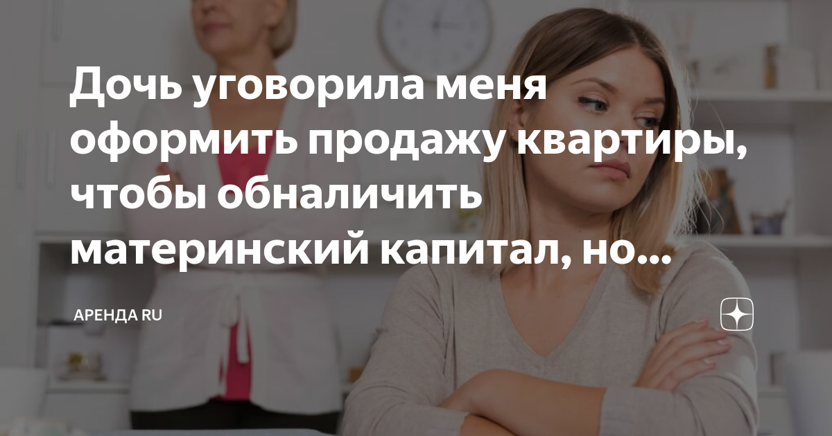 Дочь уговорила меня оформить продажу квартиры, чтобы обналичить ...
