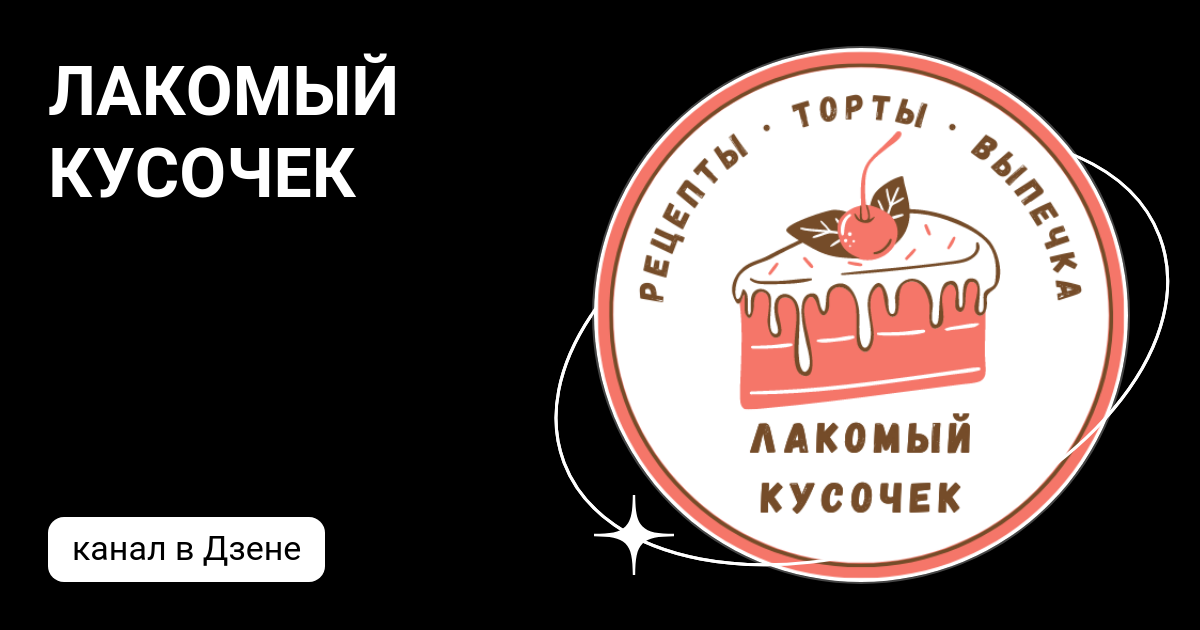 ЛАКОМЫЙ КУСОЧЕК | Дзен